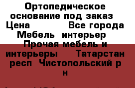 Ортопедическое основание под заказ › Цена ­ 3 160 - Все города Мебель, интерьер » Прочая мебель и интерьеры   . Татарстан респ.,Чистопольский р-н
